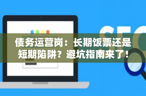 债务运营岗：长期饭票还是短期陷阱？避坑指南来了！